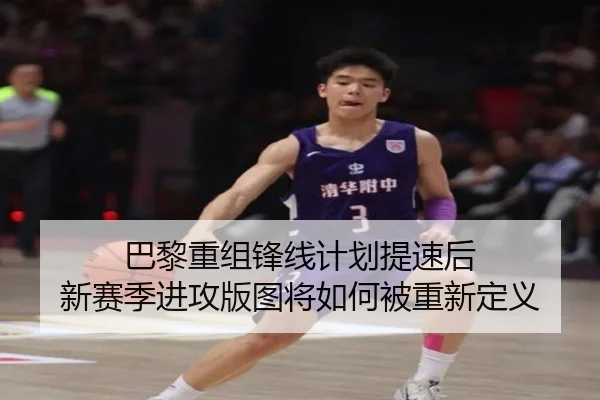 巴黎重组锋线计划提速后 新赛季进攻版图将如何被重新定义（kaiyun）